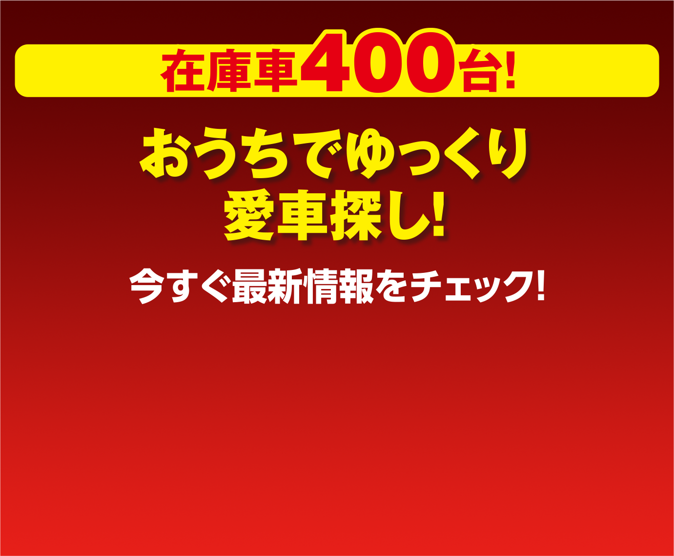 在庫車400台!おうちでゆっくり愛車探し!今すぐ最新情報をチェック!